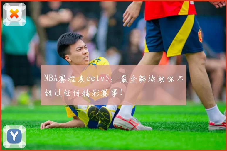 NBA赛程表cctv5，最全解读助你不错过任何精彩赛事！