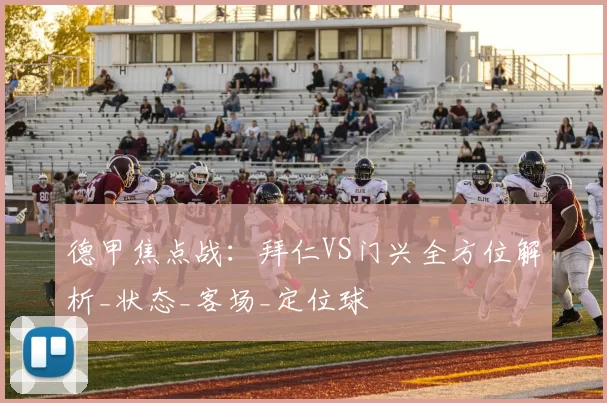 德甲焦点战：拜仁VS门兴全方位解析_状态_客场_定位球