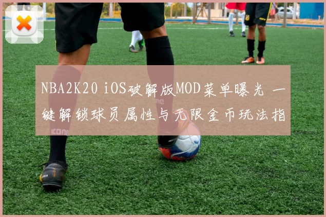 NBA2K20 iOS破解版MOD菜单曝光 一键解锁球员属性与无限金币玩法指南