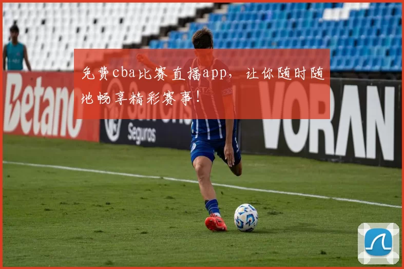 免费cba比赛直播app，让你随时随地畅享精彩赛事！