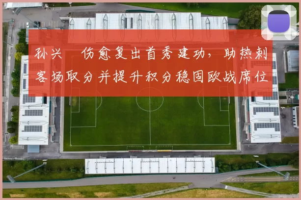 孙兴慜伤愈复出首秀建功，助热刺客场取分并提升积分稳固欧战席位