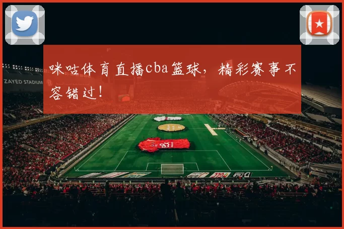 咪咕体育直播cba篮球，精彩赛事不容错过！