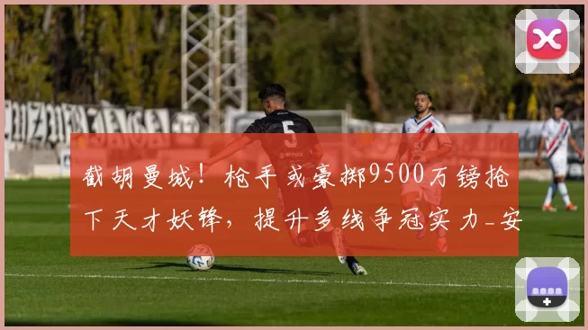 截胡曼城！枪手或豪掷9500万镑抢下天才妖锋，提升多线争冠实力_安东尼·戈登_阿森纳_纽卡斯尔联