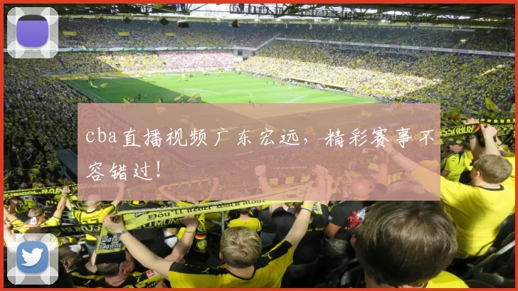 cba直播视频广东宏远，精彩赛事不容错过！