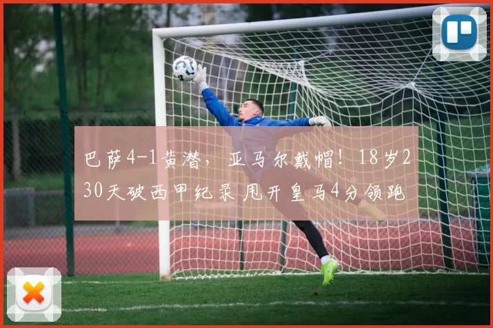 巴萨4-1黄潜，亚马尔戴帽！18岁230天破西甲纪录 甩开皇马4分领跑