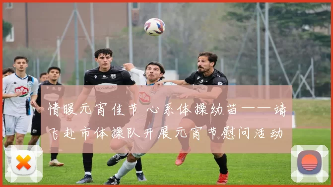 情暖元宵佳节 心系体操幼苗——靖飞赴市体操队开展元宵节慰问活动