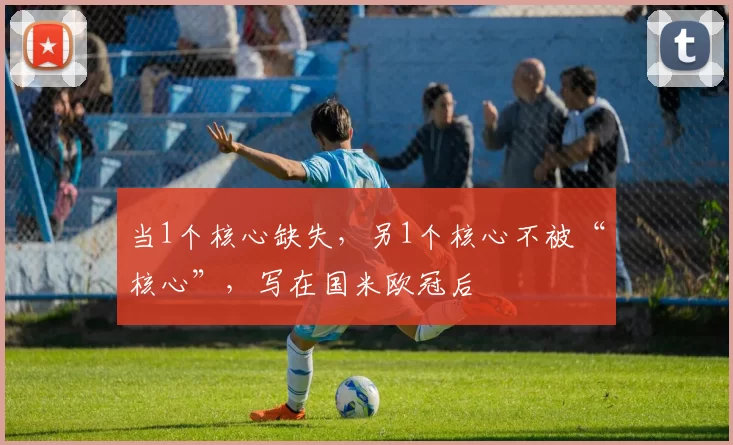 当1个核心缺失，另1个核心不被“核心”，写在国米欧冠后