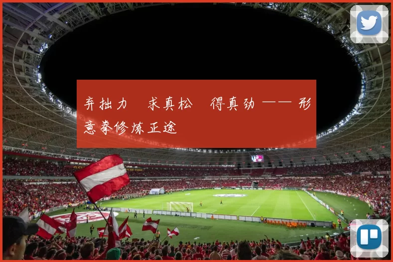 弃拙力・求真松・得真劲 —— 形意拳修炼正途