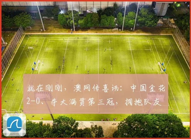 就在刚刚，澳网传喜讯：中国金花2-0、夺大满贯第三冠，拥抱队友