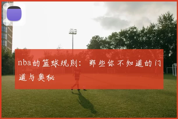 nba的篮球规则：那些你不知道的门道与奥秘