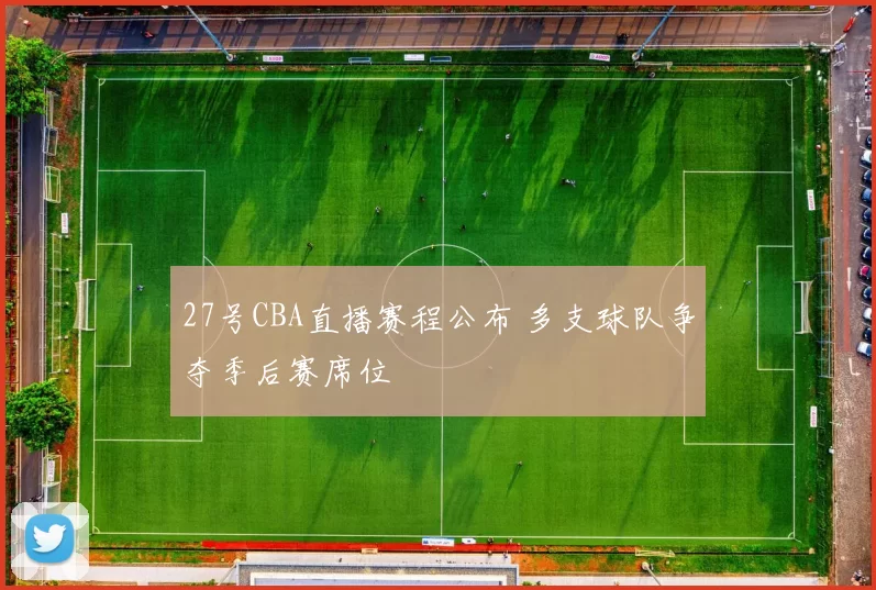 27号CBA直播赛程公布 多支球队争夺季后赛席位