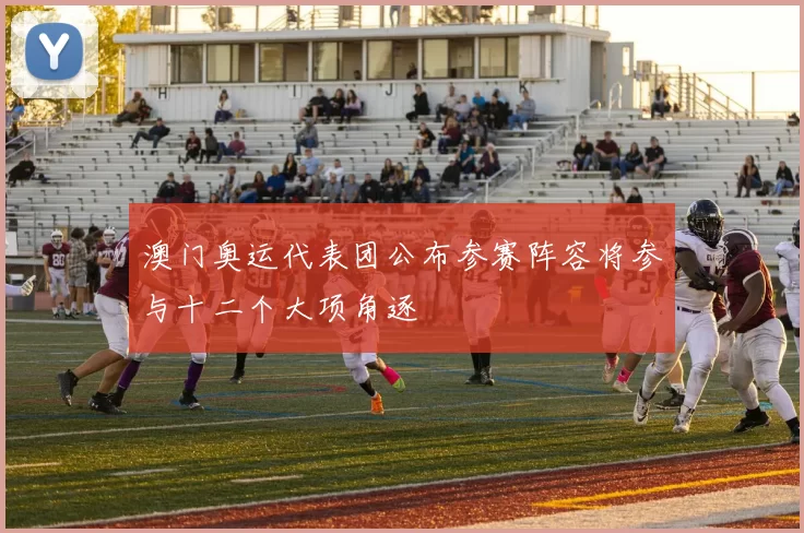 澳门奥运代表团公布参赛阵容将参与十二个大项角逐