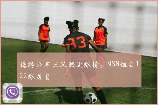 德转公布三叉戟进球榜，MSN组合122球居首